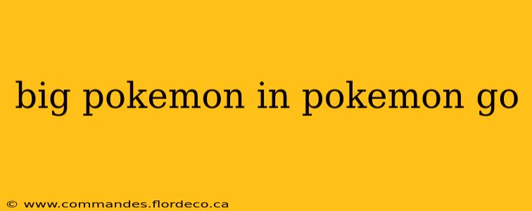 big pokemon in pokemon go