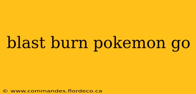 blast burn pokemon go