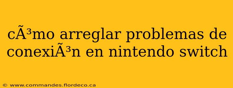 cÃ³mo arreglar problemas de conexiÃ³n en nintendo switch