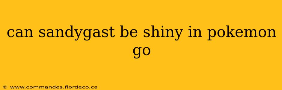 can sandygast be shiny in pokemon go