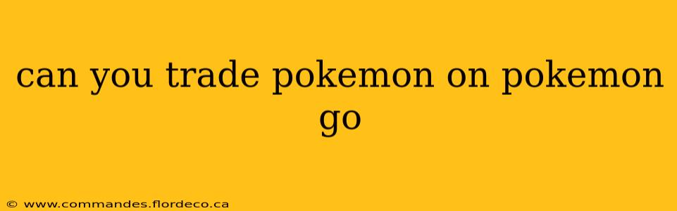 can you trade pokemon on pokemon go