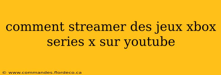 comment streamer des jeux xbox series x sur youtube