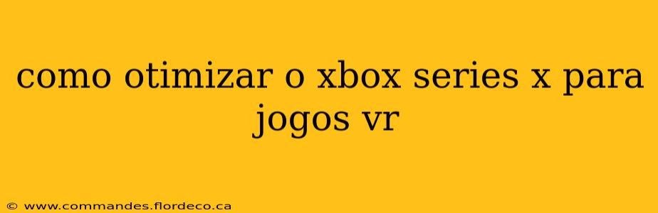 como otimizar o xbox series x para jogos vr