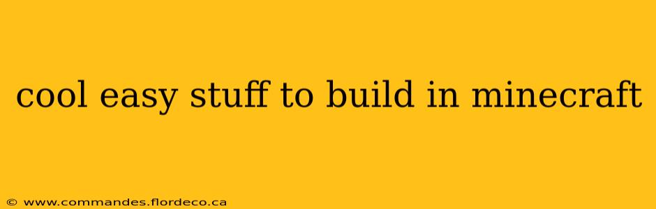 cool easy stuff to build in minecraft