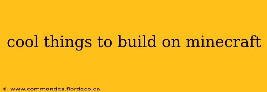 cool things to build on minecraft
