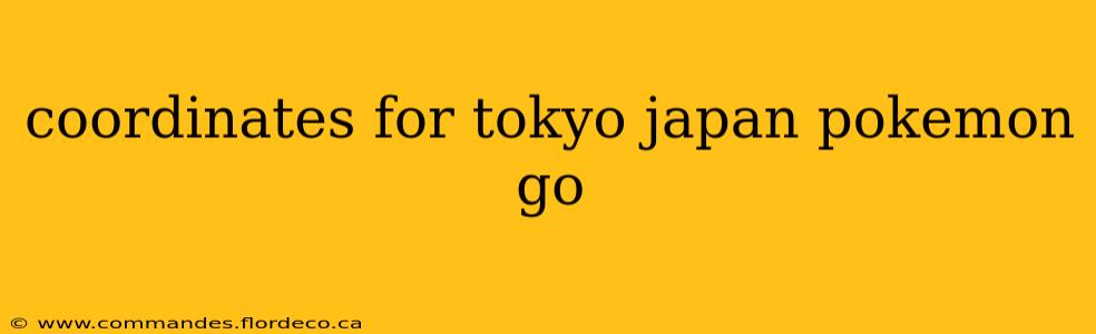 coordinates for tokyo japan pokemon go