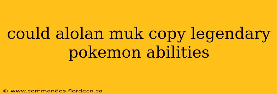could alolan muk copy legendary pokemon abilities