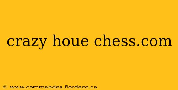 crazy houe chess.com