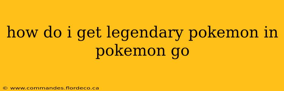 how do i get legendary pokemon in pokemon go