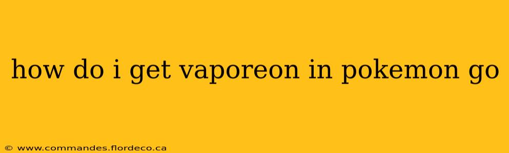how do i get vaporeon in pokemon go
