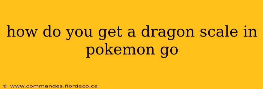 how do you get a dragon scale in pokemon go