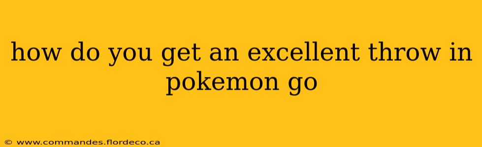 how do you get an excellent throw in pokemon go