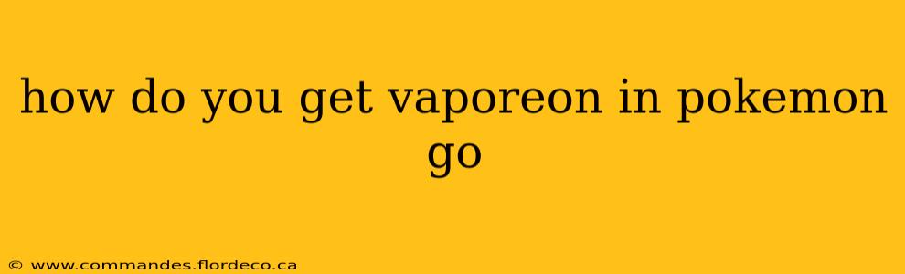 how do you get vaporeon in pokemon go