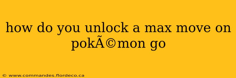 how do you unlock a max move on pokÃ©mon go
