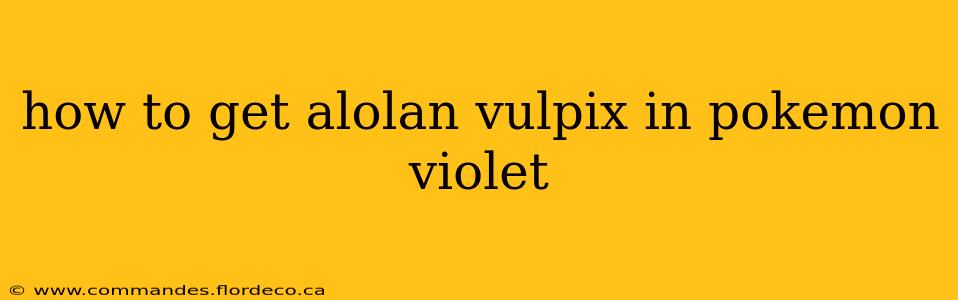 how to get alolan vulpix in pokemon violet
