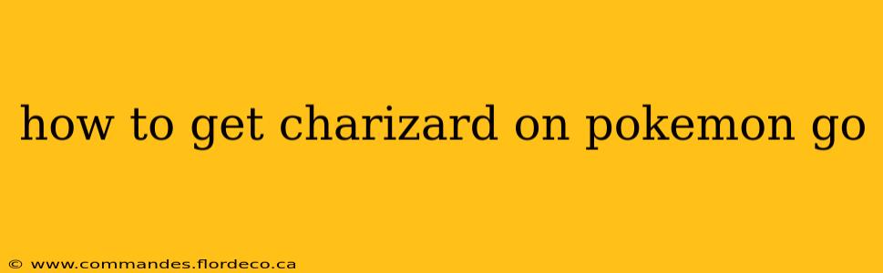 how to get charizard on pokemon go