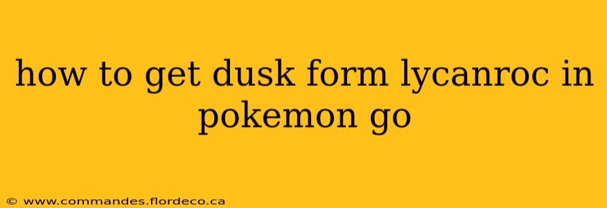 how to get dusk form lycanroc in pokemon go