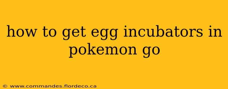 how to get egg incubators in pokemon go