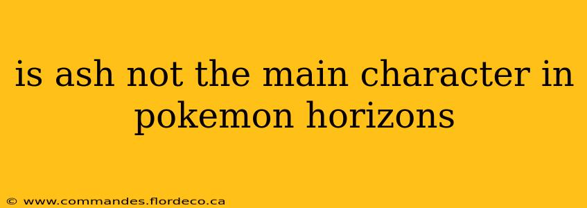 is ash not the main character in pokemon horizons