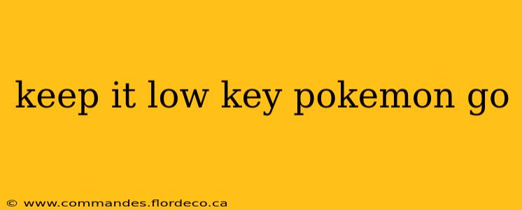 keep it low key pokemon go