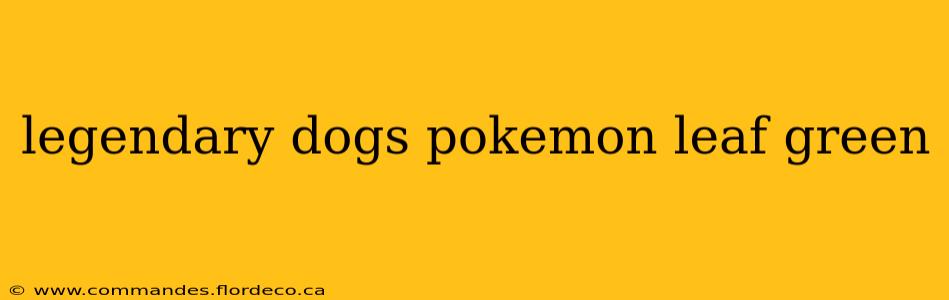 legendary dogs pokemon leaf green