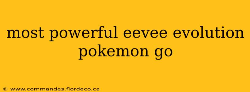 most powerful eevee evolution pokemon go