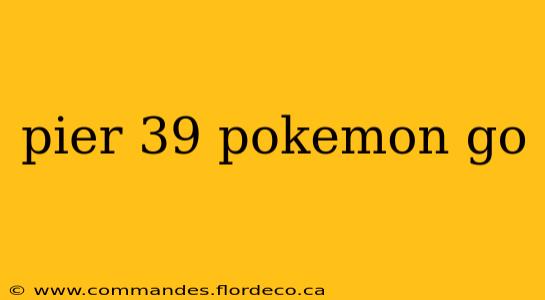 pier 39 pokemon go