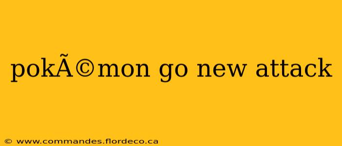 pokÃ©mon go new attack