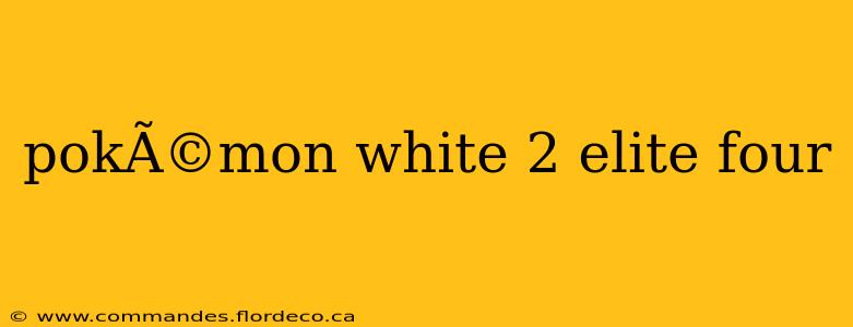 pokÃ©mon white 2 elite four