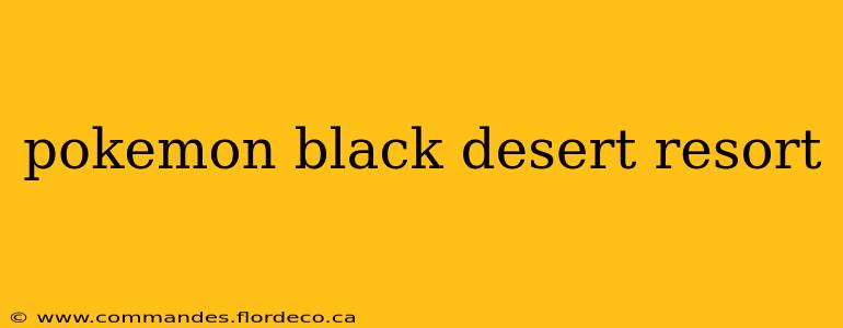 pokemon black desert resort