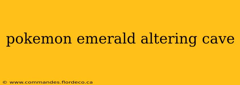 pokemon emerald altering cave