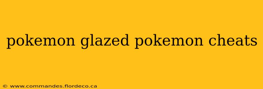 pokemon glazed pokemon cheats