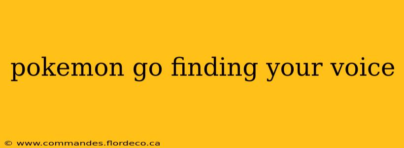 pokemon go finding your voice
