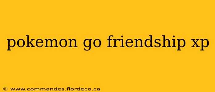 pokemon go friendship xp