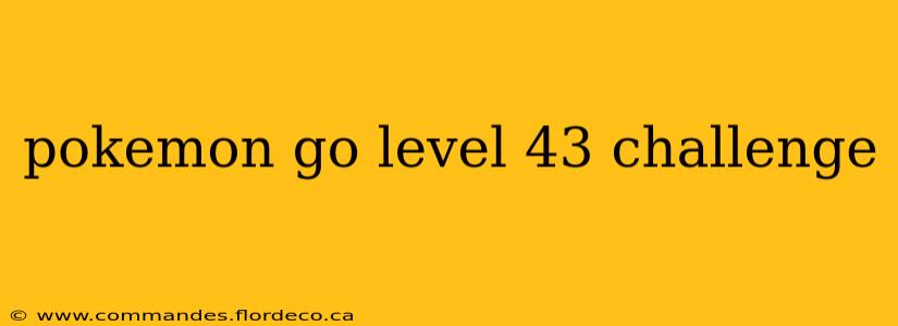 pokemon go level 43 challenge