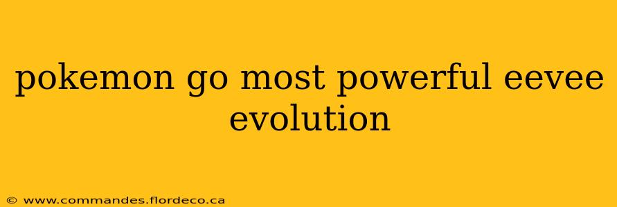 pokemon go most powerful eevee evolution