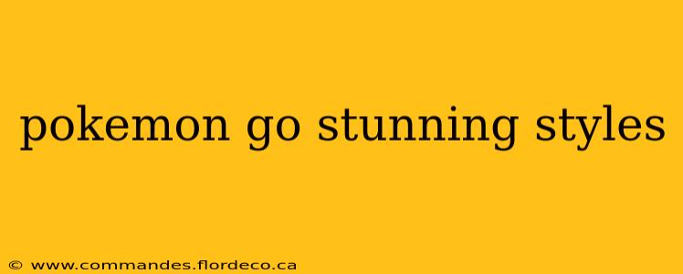 pokemon go stunning styles