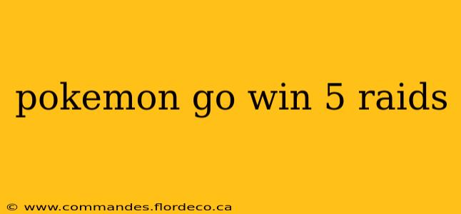 pokemon go win 5 raids