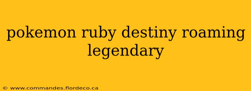 pokemon ruby destiny roaming legendary
