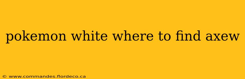 pokemon white where to find axew