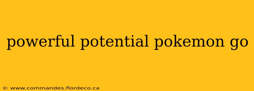 powerful potential pokemon go