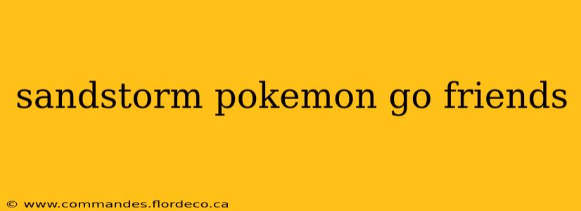 sandstorm pokemon go friends