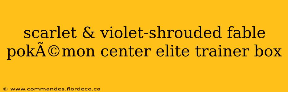 scarlet & violet-shrouded fable pokÃ©mon center elite trainer box