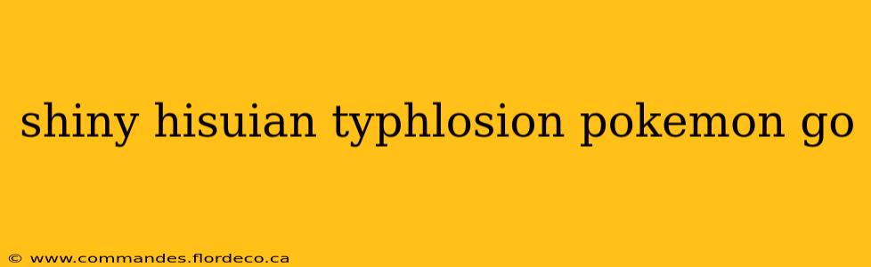 shiny hisuian typhlosion pokemon go