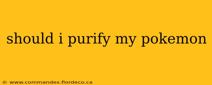 should i purify my pokemon
