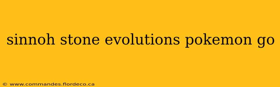 sinnoh stone evolutions pokemon go