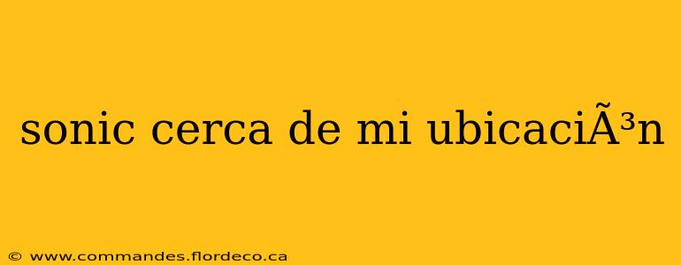 sonic cerca de mi ubicaciÃ³n
