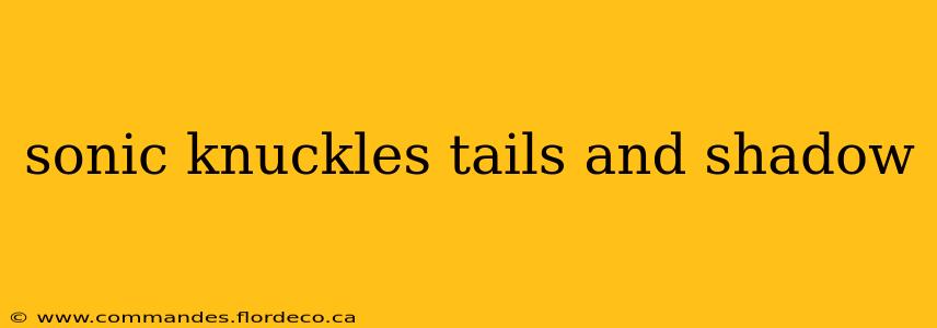 sonic knuckles tails and shadow