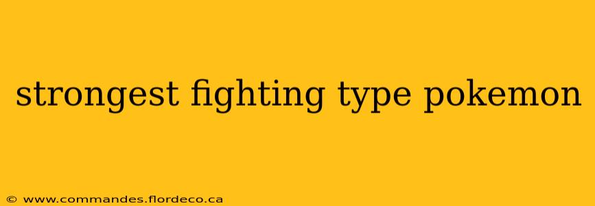 strongest fighting type pokemon