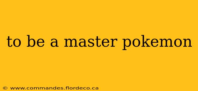to be a master pokemon
